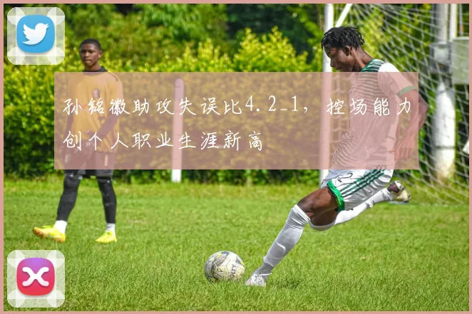 孙铭徽助攻失误比4.2_1，控场能力创个人职业生涯新高